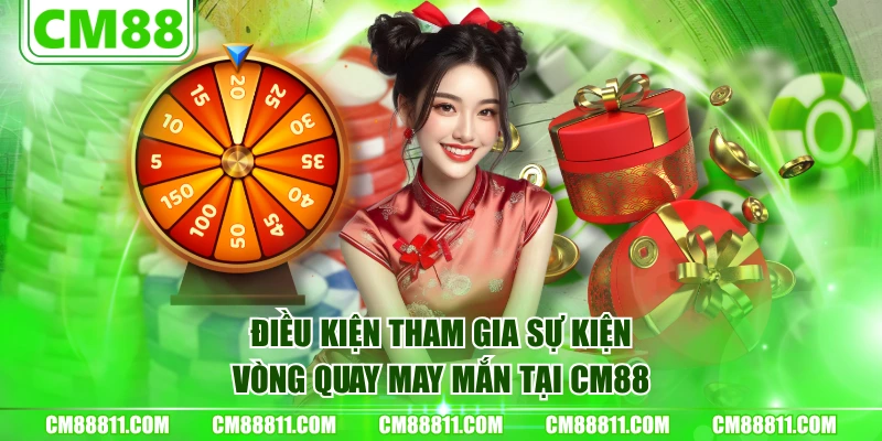 Điều kiện tham gia sự kiện vòng quay may mắn tại CM88