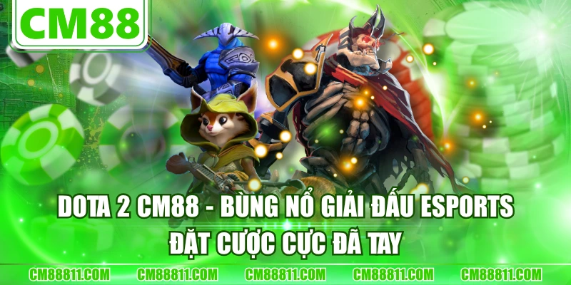 Dota 2 CM88 - Bùng Nổ Giải Đấu Esports, Đặt Cược Cực Đã Tay